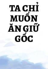 Ta Chỉ Muốn Ăn Giữ Gốc